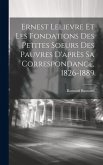 Ernest Lelievre Et Les Fondations Des Petites Soeurs Des Pauvres D'après Sa Correspondance, 1826-1889