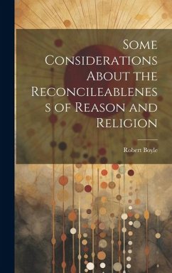 Some Considerations About the Reconcileableness of Reason and Religion - Boyle, Robert