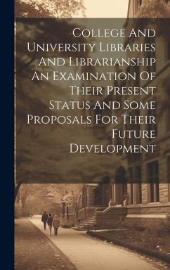 College And University Libraries And Librarianship An Examination Of Their Present Status And Some Proposals For Their Future Development - Anonymous