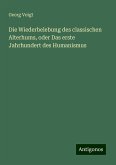 Die Wiederbelebung des classischen Alterhums, oder Das erste Jahrhundert des Humanismus