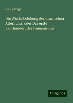 Die Wiederbelebung des classischen Alterhums, oder Das erste Jahrhundert des Humanismus - Voigt, Georg