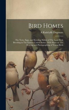 Cover Bird Homes: The Nests, Eggs, and Breeding Habits of The Land Birds Breeding in The Eastern United States; With Hints on The Rearin