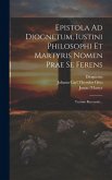 Epistola Ad Diognetum, Iustini Philosophi Et Martyris Nomen Prae Se Ferens: Textum Recensuit...