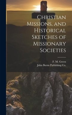 Christian Missions, and Historical Sketches of Missionary Societies - Green, F. M.