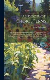 The Book of Choice Ferns: For the Garden, Conservatory, and Stove: Describing and Giving Explicit Cultural Directions For the Best and Most Stri