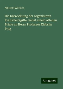 Die Entwicklung der organisirten Krankheitsgifte: nebst einem offenen Briefe an Herrn Professor Klebs in Prag - Wernich, Albrecht Die Entwicklung der organisirten Krankheitsgifte: nebst einem offenen Briefe an Herrn Professor Klebs in Prag - Wernich, Albrecht