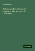 Die Klöster in Preussen und ihre Zerstörung, oder was kostet der Kulturkampf