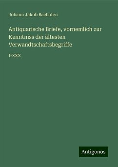 Antiquarische Briefe, vornemlich zur Kenntniss der ältesten Verwandtschaftsbegriffe - Bachofen, Johann Jakob