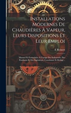 Installations Modernes De Chaudières À Vapeur, Leurs Dispositions Et Leur Emploi: Manuel Et Formulaire À L'usage Des Industriels, Des Étudiants Et Des - Reinert, E.