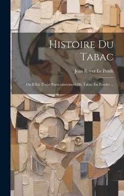 Histoire Du Tabac: Ou Il Est Traité Particulierement Du Tabac En Poudre ... - Le Prade, Jean Royer