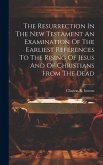 The Resurrection In The New Testament An Examination Of The Earliest References To The Rising Of Jesus And Of Christians From The Dead