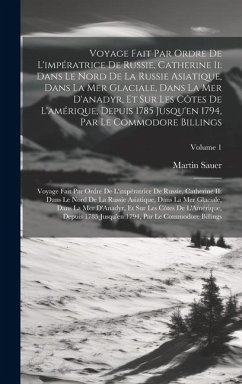 Voyage Fait Par Ordre De L'impératrice De Russie, Catherine Ii: Dans Le Nord De La Russie Asiatique, Dans La Mer Glaciale, Dans La Mer D'anadyr, Et Su - Sauer, Martin