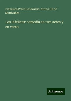 Los infelices: comedia en tres actos y en verso - Pérez Echevarria, Francisco; Gil de Santivañes, Arturo