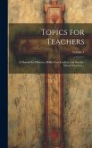 Topics for Teachers: A Manual for Ministers, Bible-class Leaders, and Sunday-school Teachers ..; Volume 1