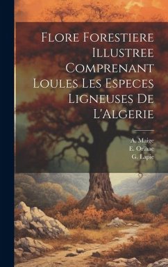 Flore Forestiere Illustree Comprenant Loules les Especes Ligneuses De L'Algerie - Lapie, G.; Maige, A.