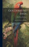 Our Domestic Birds: Elementary Lessons in Aviculture