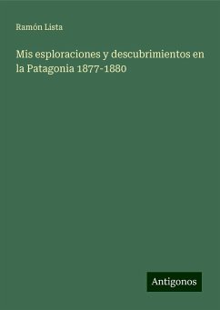 Mis esploraciones y descubrimientos en la Patagonia 1877-1880 - Lista, Ramón