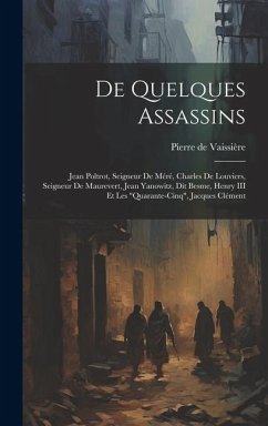 De quelques assassins: Jean Poltrot, seigneur de Méré, Charles de Louviers, seigneur de Maurevert, Jean Yanowitz, dit Besme, Henry III et les