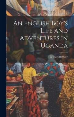 An English Boy's Life and Adventures in Uganda - Hattersley, C. W.