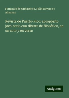 Revista de Puerto-Rico: apropósito joco-serio con ribetes de filosófico, en un acto y en verso - Ormaechea, Fernando de; Navarro y Almansa, Felix