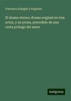 El drama eterno: drama original en tres actos, y en prosa, precedido de una carta prólogo del autor - Echagüe y Nogueira, Francisco