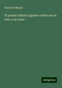 El primer indicio: juguete cómico en un acto y en verso - Marsal, Ramón de