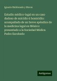 Estudio médico-legal en un caso dudoso de suicidio ú homicidio: acompañado de un breve apéndice de la medicina legal en México: presentado a la Sociedad Médica Pedro Escobedo