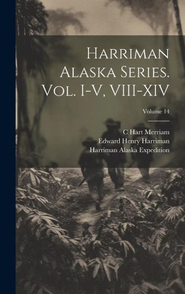 Harriman Alaska Series. vol. I-V, VIII-XIV; Volume 14 Harriman Alaska Series. vol. I-V, VIII-XIV; Volume 14