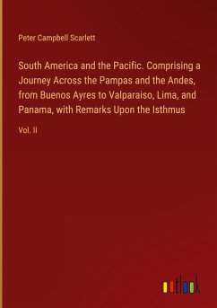 South America and the Pacific. Comprising a Journey Across the Pampas and the Andes, from Buenos Ayres to Valparaiso, Lima, and Panama, with Remarks Upon the Isthmus - Scarlett, Peter Campbell