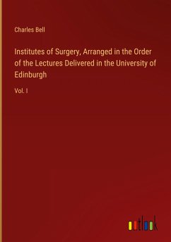 Institutes of Surgery, Arranged in the Order of the Lectures Delivered in the University of Edinburgh - Bell, Charles