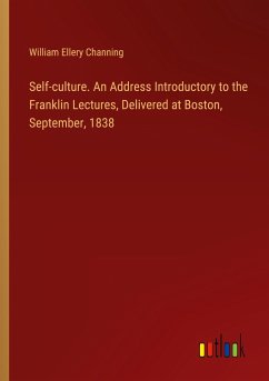 Self-culture. An Address Introductory to the Franklin Lectures, Delivered at Boston, September, 1838