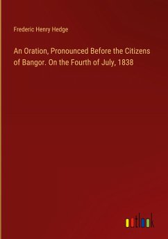 An Oration, Pronounced Before the Citizens of Bangor. On the Fourth of July, 1838