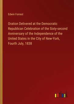 Oration Delivered at the Democratic Republican Celebration of the Sixty-second Anniversary of the Independence of the United States in the City of New-York, Fourth July, 1838 - Forrest, Edwin