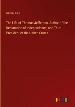 The Life of Thomas Jefferson, Author of the Declaration of Independence, and Third President of the United States - Linn, William