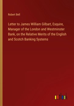 Letter to James William Gilbart, Esquire, Manager of the London and Westminster Bank, on the Relative Merits of the English and Scotch Banking Systems