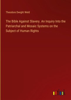 The Bible Against Slavery. An Inquiry Into the Patriarchal and Mosaic Systems on the Subject of Human Rights - Weld, Theodore Dwight