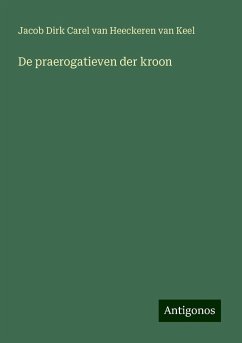 De praerogatieven der kroon - Heeckeren van Keel, Jacob Dirk Carel van