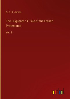 The Huguenot : A Tale of the French Protestants - James, G. P. R.