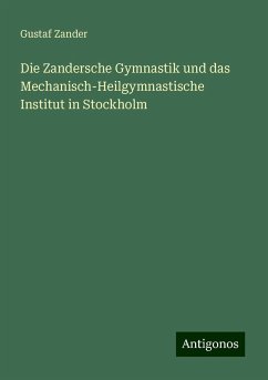 Die Zandersche Gymnastik und das Mechanisch-Heilgymnastische Institut in Stockholm - Zander, Gustaf