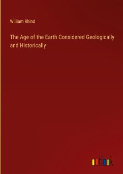 The Age of the Earth Considered Geologically and Historically The Age of the Earth Considered Geologically and Historically