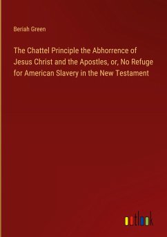 The Chattel Principle the Abhorrence of Jesus Christ and the Apostles, or, No Refuge for American Slavery in the New Testament