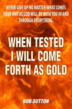 When Tested I Will Come Forth as Gold When Tested I Will Come Forth as Gold