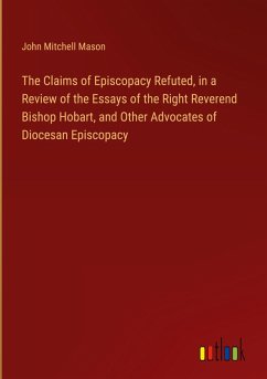 The Claims of Episcopacy Refuted, in a Review of the Essays of the Right Reverend Bishop Hobart, and Other Advocates of Diocesan Episcopacy