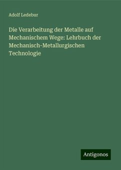 Die Verarbeitung der Metalle auf Mechanischem Wege: Lehrbuch der Mechanisch-Metallurgischen Technologie - Ledebur, Adolf