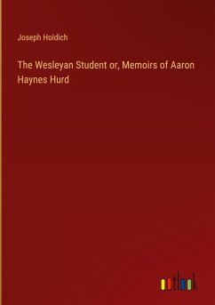 The Wesleyan Student or, Memoirs of Aaron Haynes Hurd The Wesleyan Student or, Memoirs of Aaron Haynes Hurd