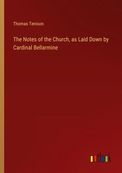 The Notes of the Church, as Laid Down by Cardinal Bellarmine The Notes of the Church, as Laid Down by Cardinal Bellarmine