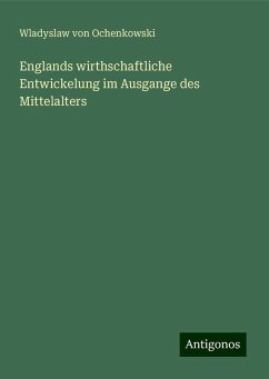 Englands wirthschaftliche Entwickelung im Ausgange des Mittelalters - Ochenkowski, Wladyslaw Von