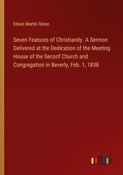 Seven Features of Christianity. A Sermon Delivered at the Dedication of the Meeting House of the Seconf Church and Congregation in Beverly, Feb. 1, 1838