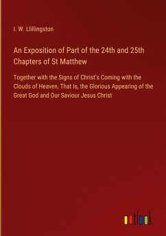 An Exposition of Part of the 24th and 25th Chapters of St Matthew - Llillingston, I. W.