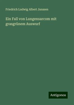 Ein Fall von Lungensarcom mit grasgrünem Auswurf - Janssen, Friedrich Ludwig Albert